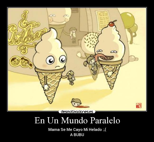 En Un Mundo Paralelo - Mama Se Me Cayo Mi Helado :,(
A BUBU