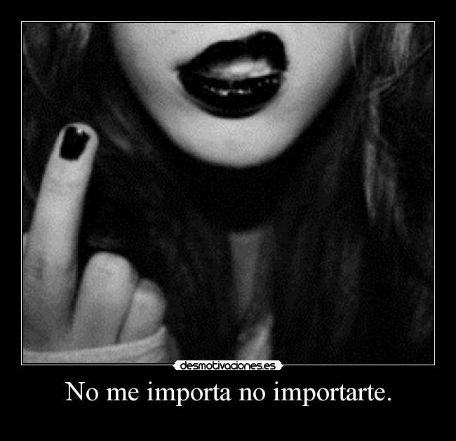 No me importa no importarte. -