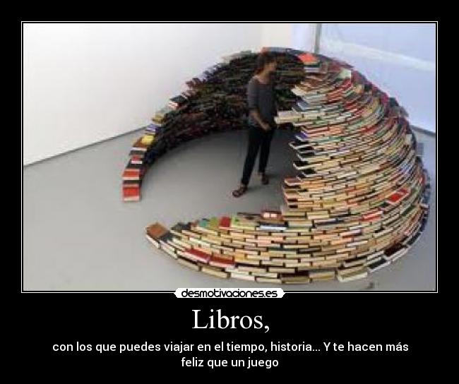 Libros, - con los que puedes viajar en el tiempo, historia... Y te hacen más feliz que un juego
