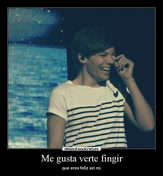 Me gusta verte fingir - que eres feliz sin mi.