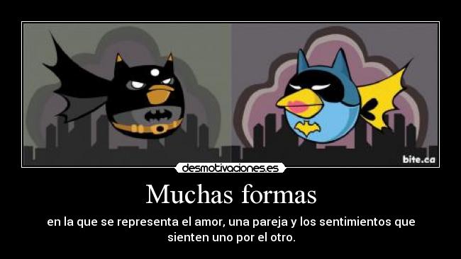 Muchas formas - en la que se representa el amor, una pareja y los sentimientos que
sienten uno por el otro.
