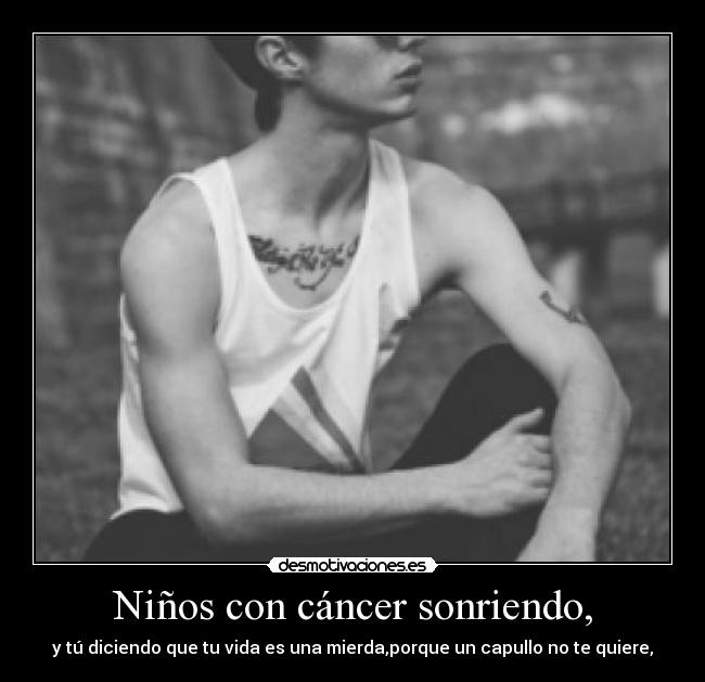 Niños con cáncer sonriendo, - y tú diciendo que tu vida es una mierda,porque un capullo no te quiere,