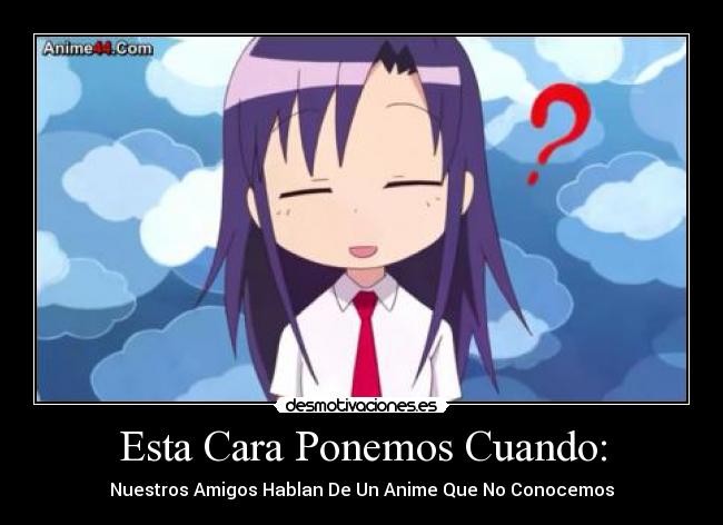 Esta Cara Ponemos Cuando: - Nuestros Amigos Hablan De Un Anime Que No Conocemos