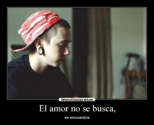 El amor no se busca, -