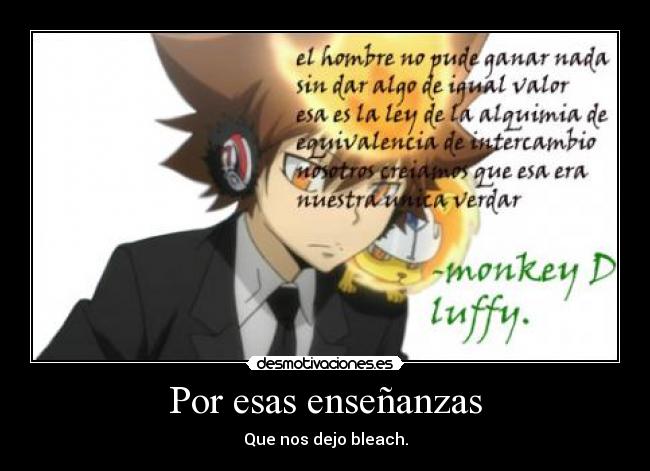 Por esas enseñanzas - Que nos dejo bleach.