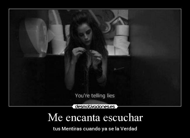 Me encanta escuchar - tus Mentiras cuando ya se la Verdad
