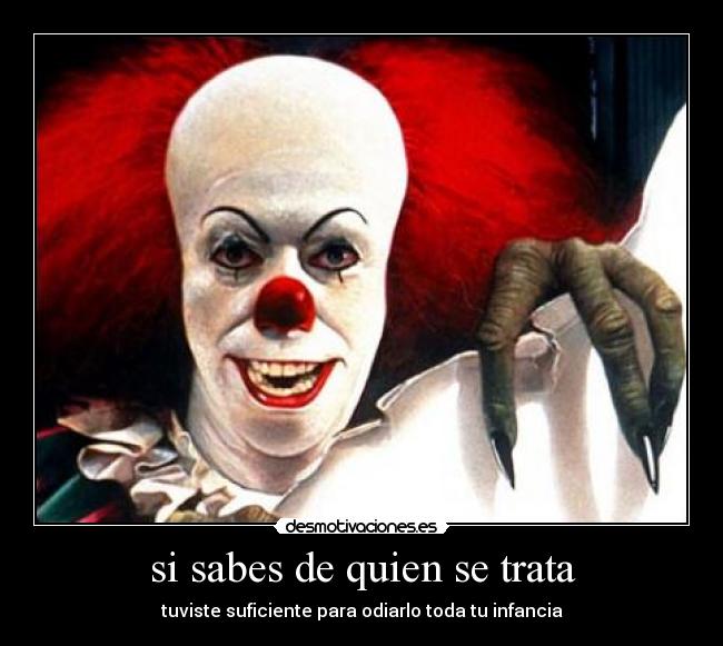 si sabes de quien se trata - tuviste suficiente para odiarlo toda tu infancia