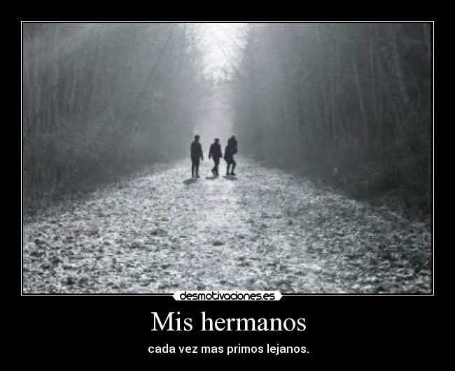 Mis hermanos - cada vez mas primos lejanos.