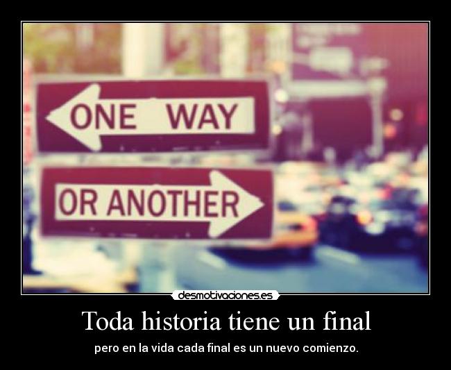 Toda historia tiene un final - pero en la vida cada final es un nuevo comienzo.