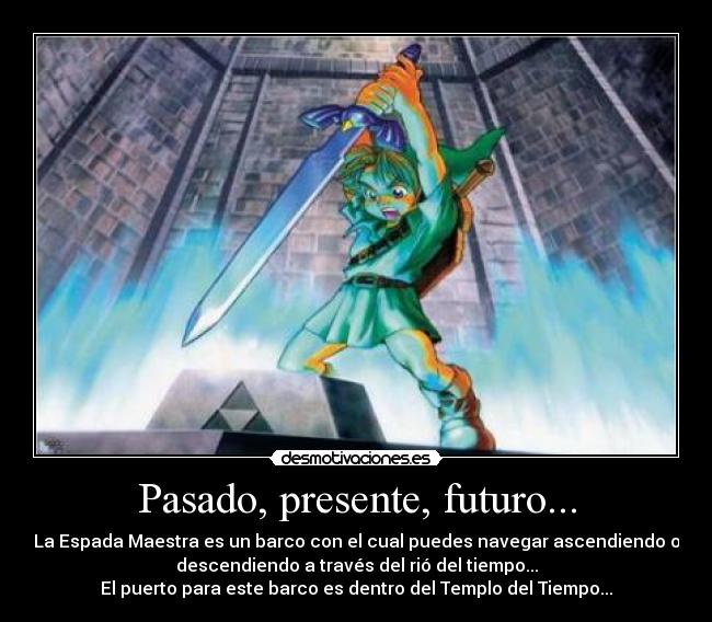 Pasado, presente, futuro... - La Espada Maestra es un barco con el cual puedes navegar ascendiendo o
descendiendo a través del rió del tiempo...
El puerto para este barco es dentro del Templo del Tiempo...