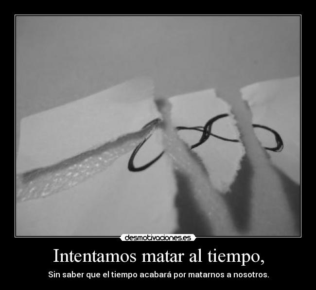 Intentamos matar al tiempo, -