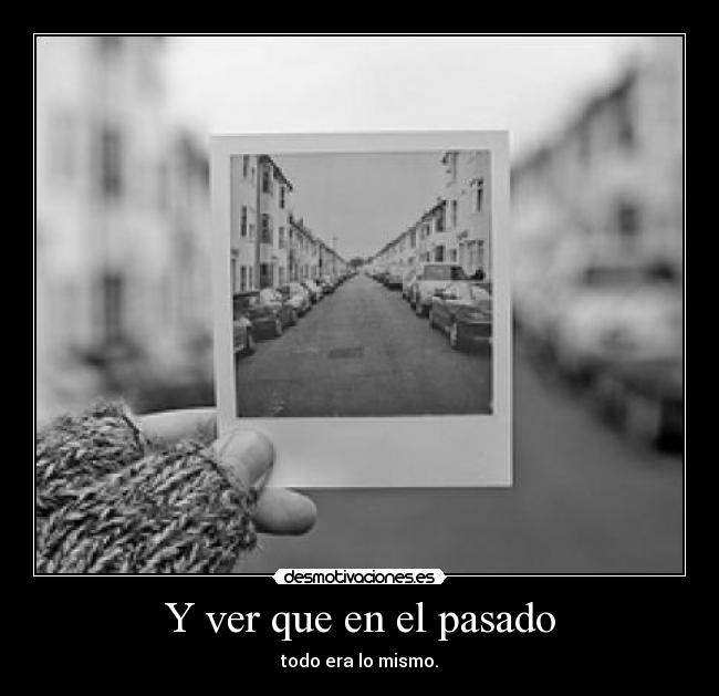 Y ver que en el pasado -