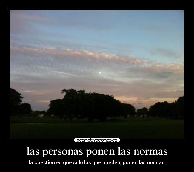 las personas ponen las normas - la cuestión es que solo los que pueden, ponen las normas.