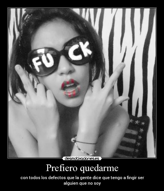 Prefiero quedarme - con todos los defectos que la gente dice que tengo a fingir ser alguien que no soy