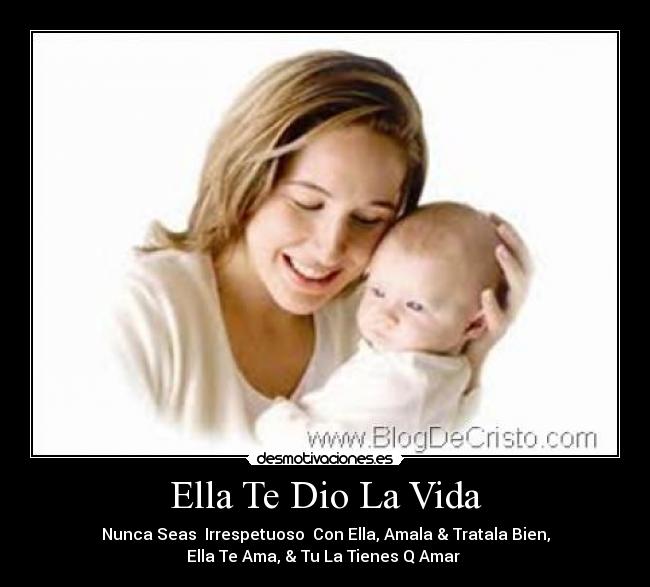 Ella Te Dio La Vida - Nunca Seas Irrespetuoso Con Ella, Amala & Tratala Bien,
Ella Te Ama, & Tu La Tienes Q Amar ♥