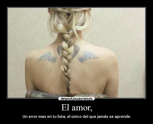 El amor, - Un error mas en tu lista, el único del que jamás se aprende.