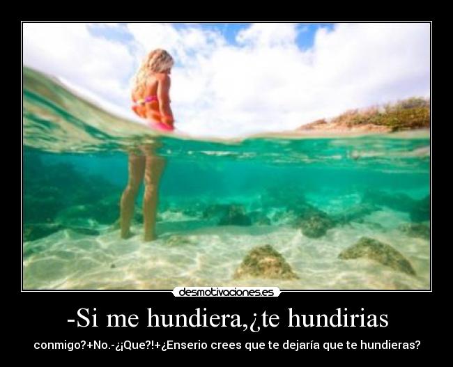 -Si me hundiera,¿te hundirias -