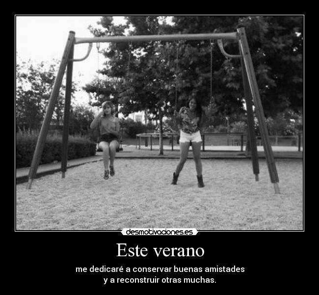 Este verano - me dedicaré a conservar buenas amistades
y a reconstruir otras muchas.
