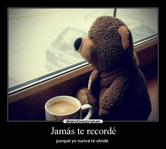 Jamás te recordé - porqué yo nunca te olvidé. ♥