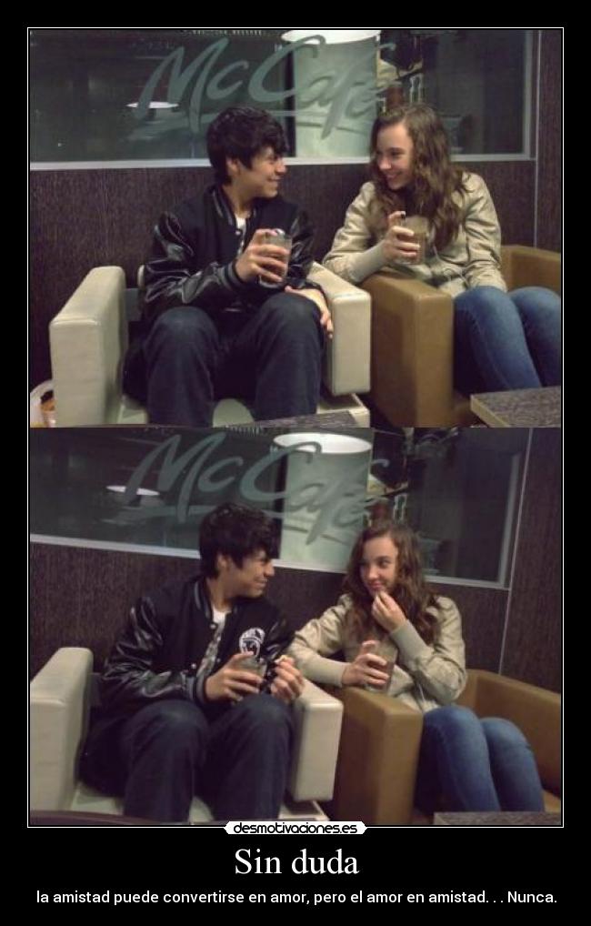 Sin duda - la amistad puede convertirse en amor, pero el amor en amistad. . . Nunca.