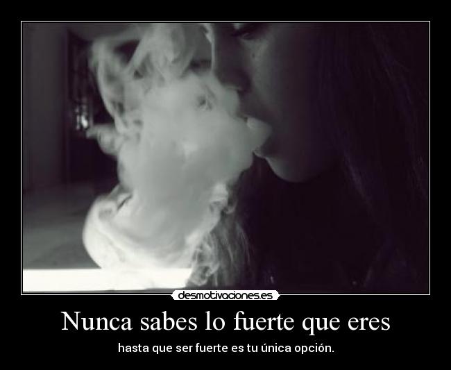 Nunca sabes lo fuerte que eres - hasta que ser fuerte es tu única opción.