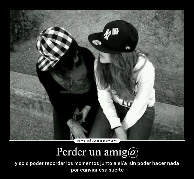 Perder un amig@ - y solo poder recordar los momentos junto a el/a sin poder hacer nada
por canviar esa suerte