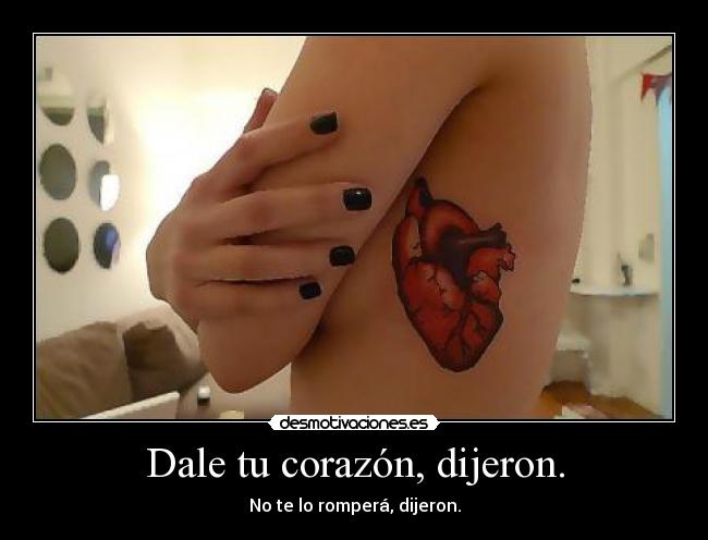 Dale tu corazón, dijeron. - No te lo romperá, dijeron.