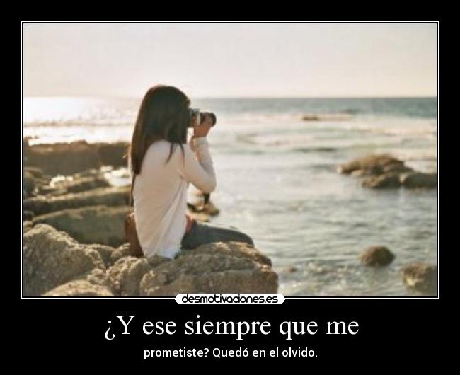 ¿Y ese siempre que me - prometiste? Quedó en el olvido.