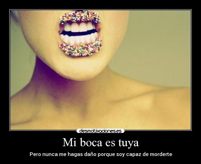 Mi boca es tuya - Pero nunca me hagas daño porque soy capaz de morderte
