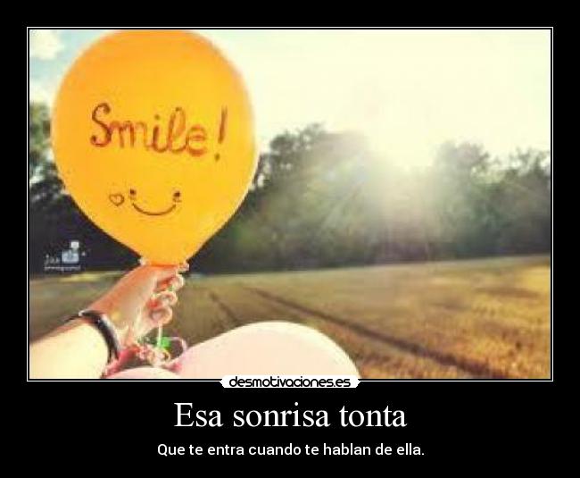 Esa sonrisa tonta - Que te entra cuando te hablan de ella.