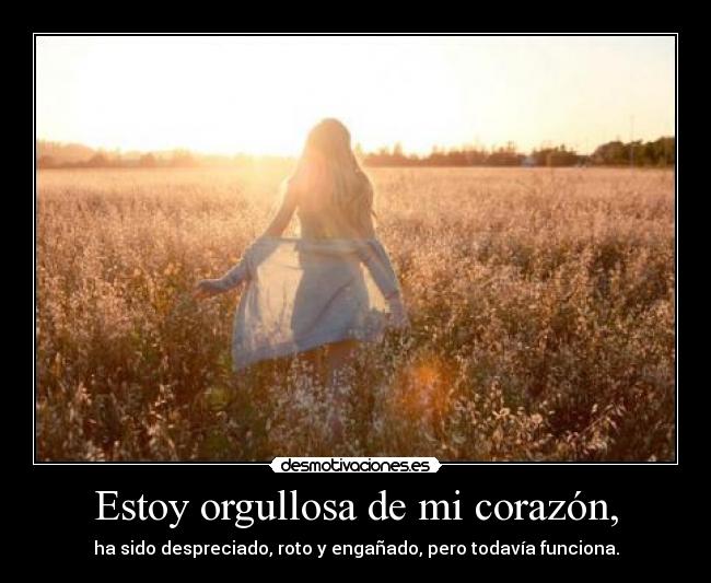 Estoy orgullosa de mi corazón, -