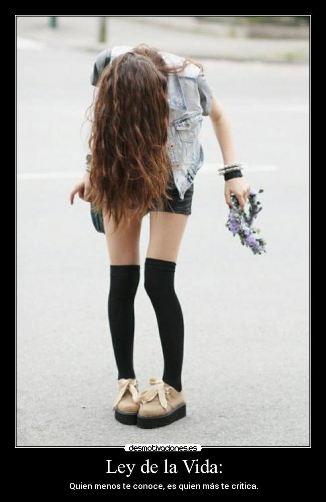 Ley de la Vida: - Quien menos te conoce, es quien más te critica.
