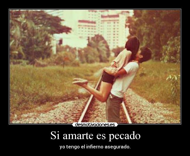 Si amarte es pecado - yo tengo el infierno asegurado.