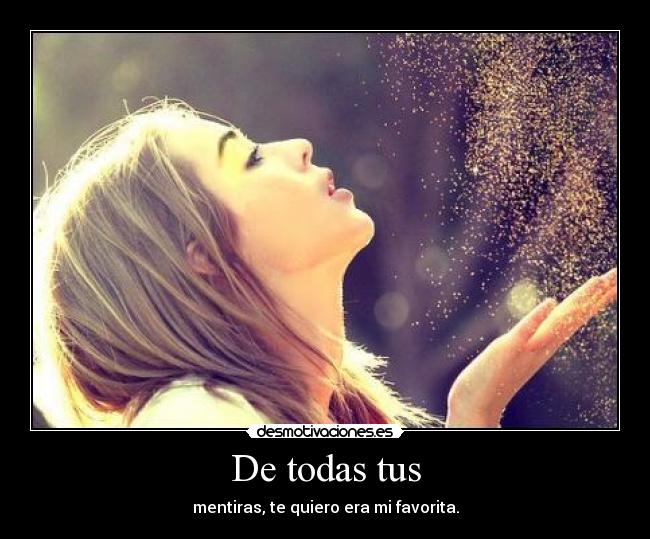 De todas tus - mentiras, te quiero era mi favorita.
