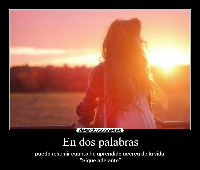 En dos palabras - puedo resumir cuánto he aprendido acerca de la vida:
Sigue adelante