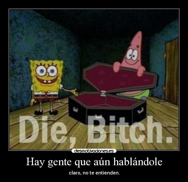 Hay gente que aún hablándole - claro, no te entienden.