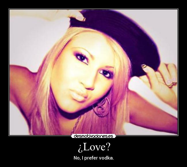 ¿Love? - No, I prefer vodka.