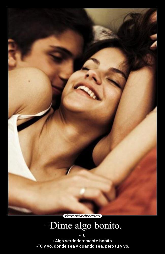 +Dime algo bonito. - -Tú.
+Algo verdaderamente bonito.
-Tú y yo, donde sea y cuando sea, pero tú y yo.