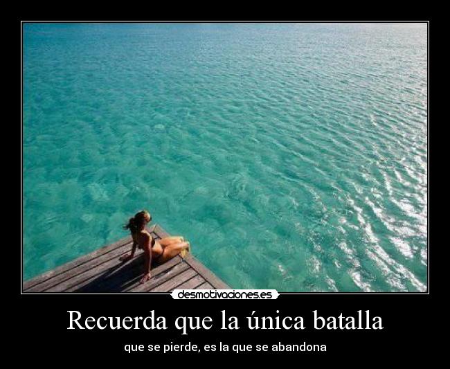 Recuerda que la única batalla - que se pierde, es la que se abandona