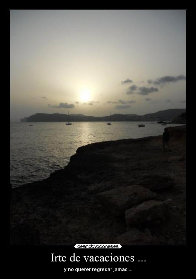 Irte de vacaciones ... - y no querer regresar jamas ...