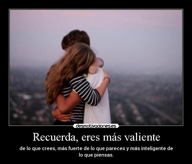 Recuerda, eres más valiente - de lo que crees, más fuerte de lo que pareces y más inteligente de lo que piensas.