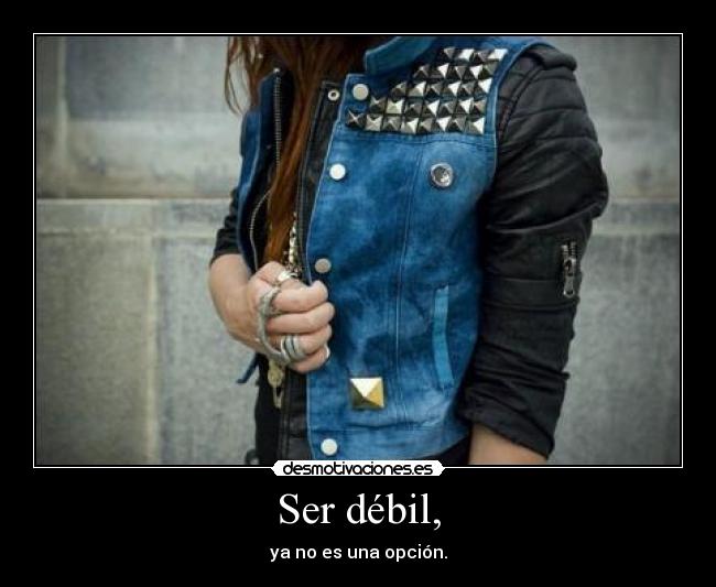 Ser débil, - ya no es una opción.