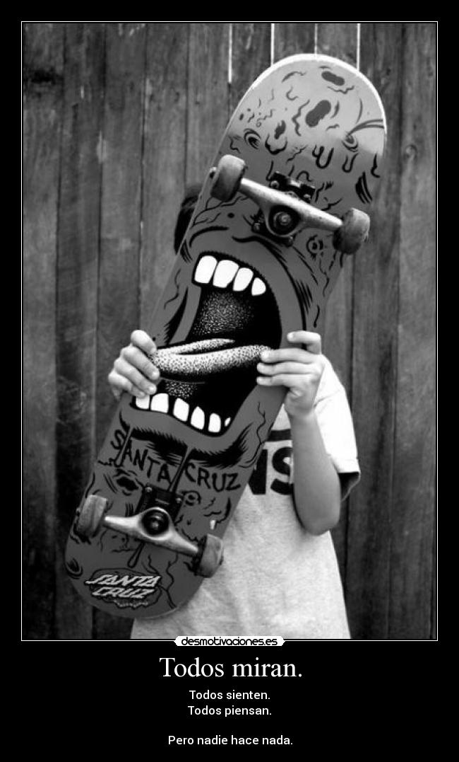 Todos miran. - Todos sienten.
Todos piensan.
Pero nadie hace nada.