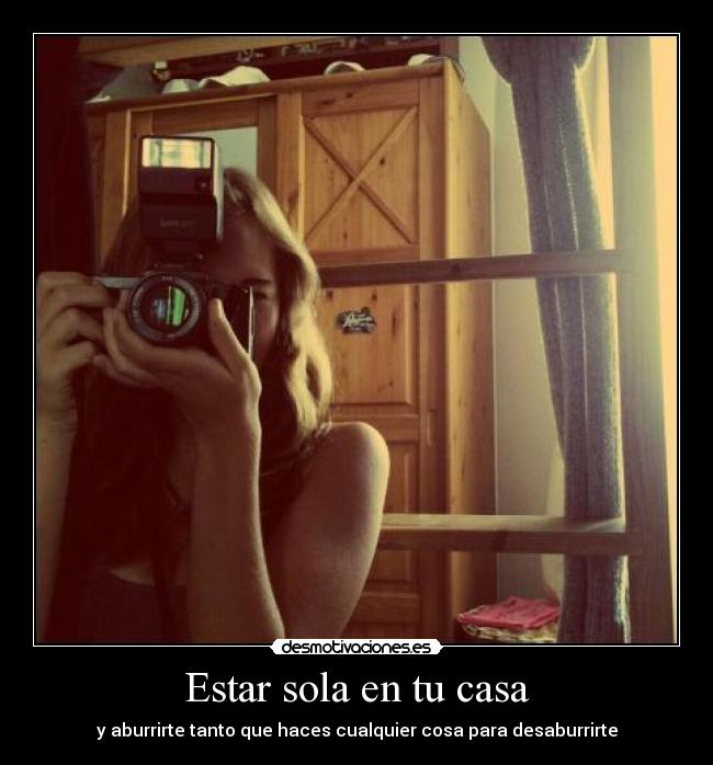 Estar sola en tu casa - y aburrirte tanto que haces cualquier cosa para desaburrirte