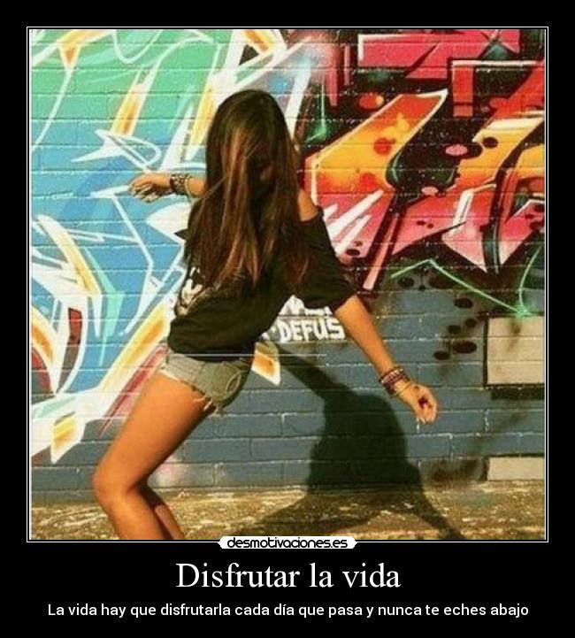 Disfrutar la vida - La vida hay que disfrutarla cada día que pasa y nunca te eches abajo