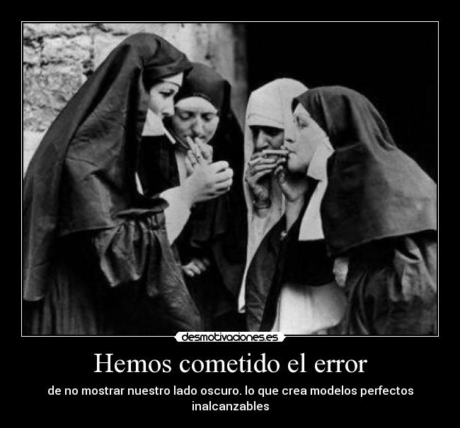 Hemos cometido el error - de no mostrar nuestro lado oscuro. lo que crea modelos perfectos inalcanzables