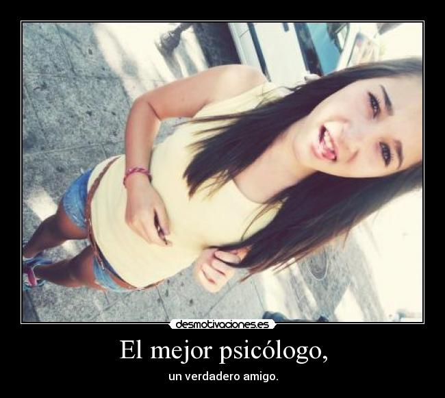 El mejor psicólogo, - un verdadero amigo.