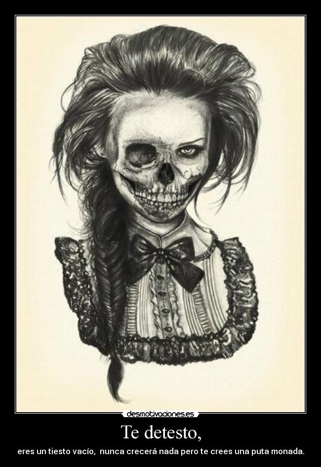 Te detesto, - eres un tiesto vacío, nunca crecerá nada pero te crees una puta monada.