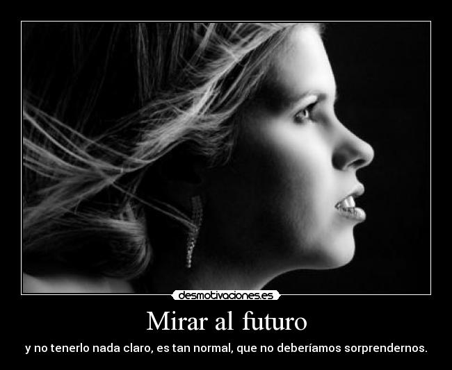 Mirar al futuro - y no tenerlo nada claro, es tan normal, que no deberíamos sorprendernos.