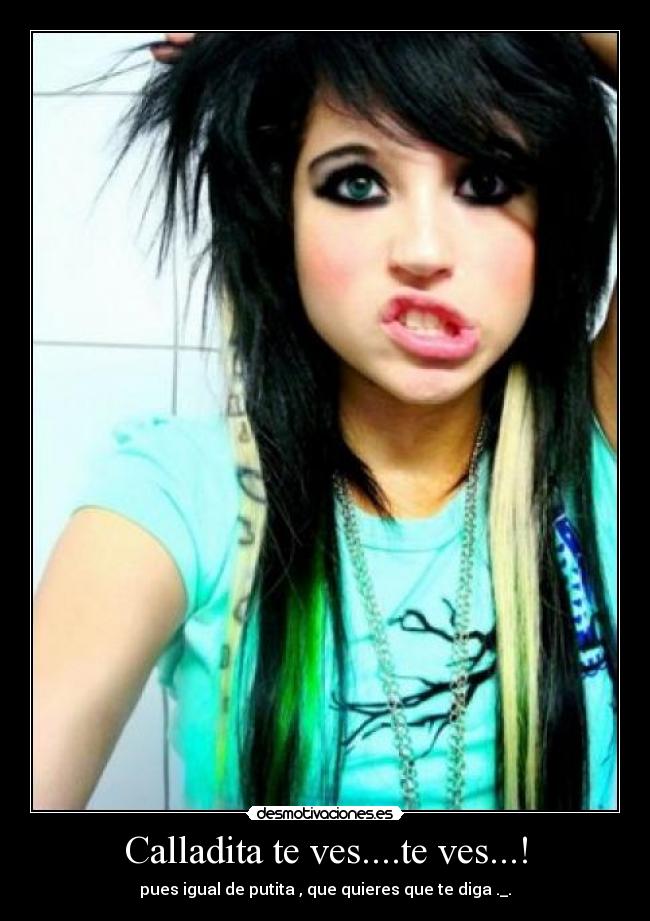 Calladita te ves....te ves...! - pues igual de putita , que quieres que te diga ._.